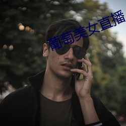 葡(葡)萄美女直播(播)