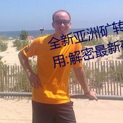 全新亚洲矿转码2022免费线上应用:解密最新矿业创新趋势! （细水长流）