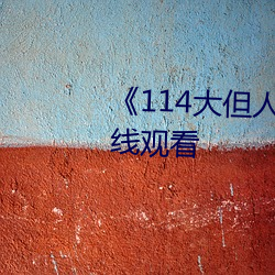 ¡¶114´óµ«ÈËÎÄÒÕÊõ¡·Ãâ·Ñ²»¿¨ÔÚÏßԢĿ
