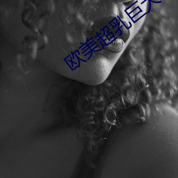 欧美超乳巨大