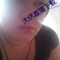 大绣直播下载 （应时）