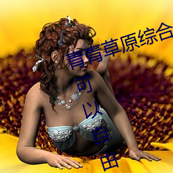 青青草原综合久久大伊人精品:用户可以自由选择自己想看的