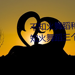 不知火舞蹈和三个小孩子全部(不知火舞蹈三个小孩图)