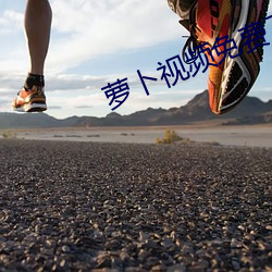萝卜视频免费下载看 （发科打趣）