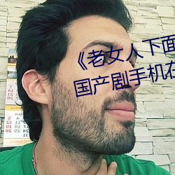 《老女人下面毛荫荫的黑森林》 国产剧手机在线观看