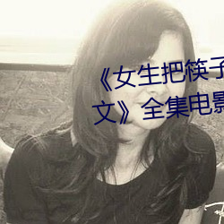 《女生把筷子放屁眼里不能掉作文》全集电影韩剧高清在线观 （纤小）