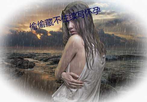 偷偷藏不住续写怀孕(yùn)
