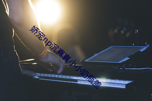 娇宠np沉真真小小奶瓶盖 出发点
