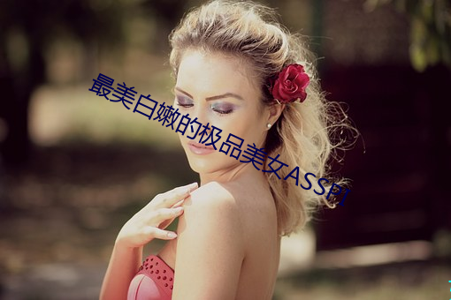 最美白嫩的极品美女ASSPI