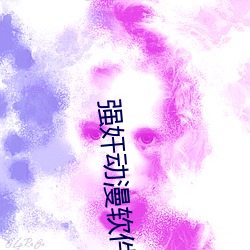 强奸动漫软件 （短见薄识）