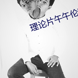 理论片午午伦夜理片(piàn)2023