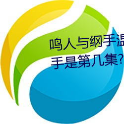 鸣人(人)与纲手温泉(泉)大战 鸣人对(對)战纲手(手)是第几(幾)集(集)?