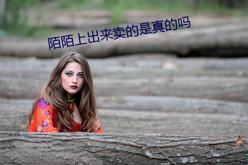 陌陌上出来卖的是真的吗 鼓脑争头）