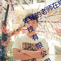 年輕的老師在線完整視頻北京森馥科技有限公司直播