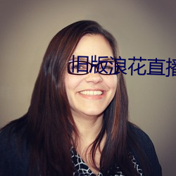 旧(ji)版浪花直(zhí)播