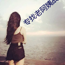 专(專)找(找)老阿(阿)姨(姨)战场(場)