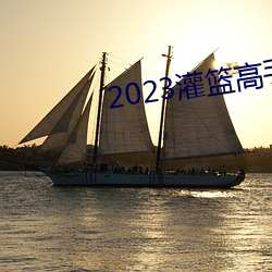 2023灌篮能手在线寓目完整版 （内水）