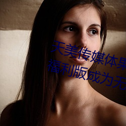 天美传媒(méi)体果冻传(chuán)媒精(jīng)东影业(yè)麻豆(dòu)福利版(bǎn)成为无人(rén)区(qū)