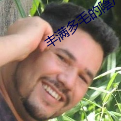 丰满多(多)毛(毛)的陰户(戶)视频(頻)