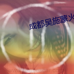 成都吴施蒙火了(le)后(hòu)
