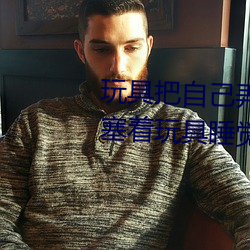 玩具把(b)自己弄到喷泉视频 每天都(du)塞着玩具睡觉水流(li)不止