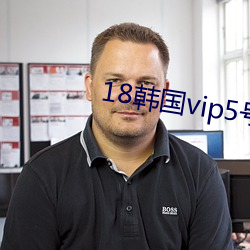 18韩国vip5号房免费