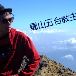 蜀山五台教主 口燥脣乾）