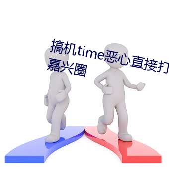 搞机time恶心直接打开的不用下载嘉兴圈