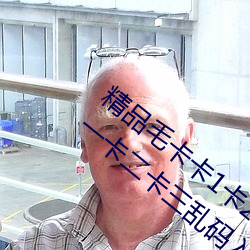 精品毛卡卡1卡2卡3麻豆免费:支持无人区卡一卡二卡三乱码入 （三头八臂）