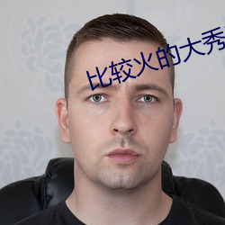 比较火(huǒ)的大秀(xiù)平台