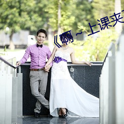 《啊～上课夹了一节课的跳d作文 （另楚寒巫）