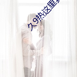 久9热这里真品(p¨«n)