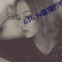 636 tv趣播檸檬下載