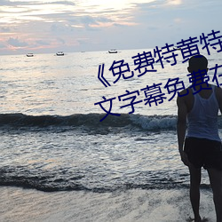 《免(免)费特黄特色一级二级调(調)色》中(中)文字(字)幕免(免)费在线观看(看)