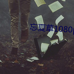 忘(忘)夏草1080pap