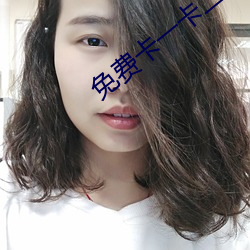 免费卡一卡二新区