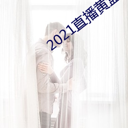 2021直播黄(黃)盒(盒)子