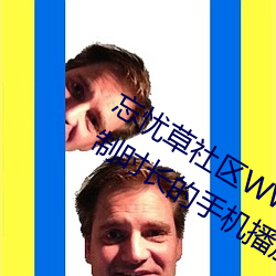 忘忧草社区WWW日本乱(亂)码(碼)高清:没有(有)限制时长的(的)手机(機)播放APP