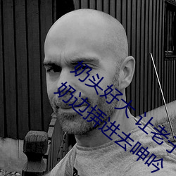 奶头好大 让老子摸摸动态图 口述男人边吃奶边挵进去呻吟 （事先）