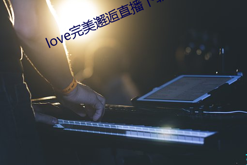 love完(完)美(美)邂逅直播下载