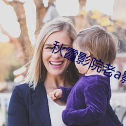 秋霞影(影)院老(老)a影(影)院