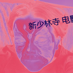 新(xīn)少(shǎo)林寺 影戏