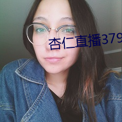 杏仁直播(播)379tvapp