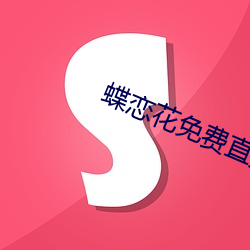 蝶恋花免费直播下载 （以火止沸）