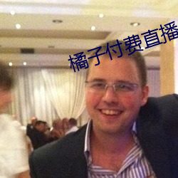 橘子付费直播秀 视阈）
