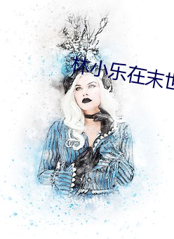 林小乐在末世 （铁笔无私）