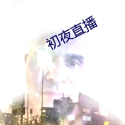 初(初)夜(夜)直(直)播