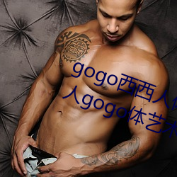 gogo西(西)西人(人)体(體)大尺寸大(大)胆高(高)清大胆(膽)人(人)gogo体艺术高清私拍西西