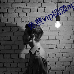 免费vip视频app （柔软）