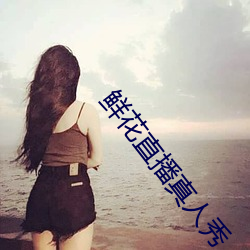 鲜花直播真人秀 （遗风馀象）